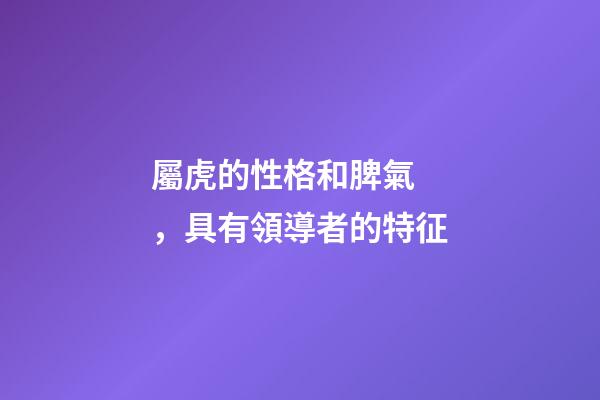 屬虎的性格和脾氣，具有領導者的特征